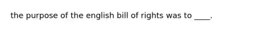 the purpose of the english bill of rights was to ____.