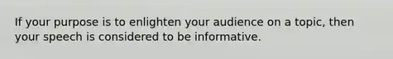 If your purpose is to enlighten your audience on a topic, then your speech is considered to be informative.