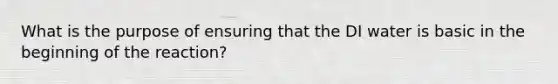 What is the purpose of ensuring that the DI water is basic in the beginning of the reaction?