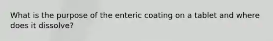 What is the purpose of the enteric coating on a tablet and where does it dissolve?
