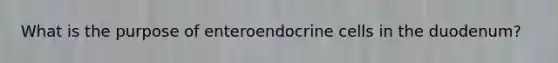 What is the purpose of enteroendocrine cells in the duodenum?