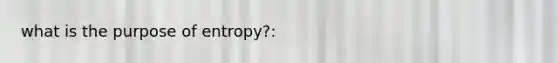 what is the purpose of entropy?: