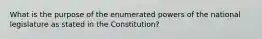 What is the purpose of the enumerated powers of the national legislature as stated in the Constitution?