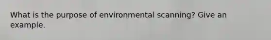 What is the purpose of environmental scanning? Give an example.