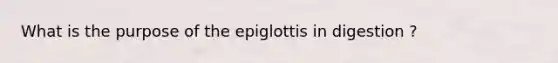 What is the purpose of the epiglottis in digestion ?