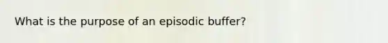 What is the purpose of an episodic buffer?