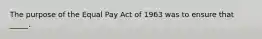 The purpose of the Equal Pay Act of 1963 was to ensure that _____.