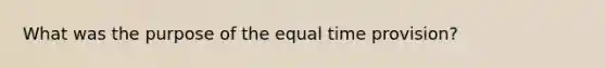 What was the purpose of the equal time provision?