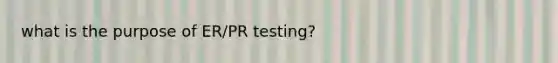 what is the purpose of ER/PR testing?