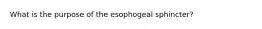 What is the purpose of the esophogeal sphincter?