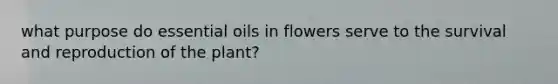 what purpose do essential oils in flowers serve to the survival and reproduction of the plant?