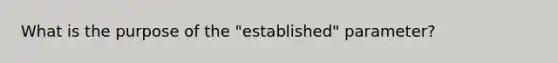 What is the purpose of the "established" parameter?