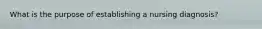 What is the purpose of establishing a nursing diagnosis?