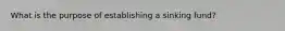 What is the purpose of establishing a sinking fund?