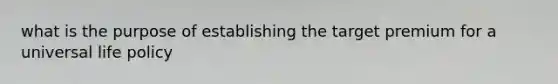 what is the purpose of establishing the target premium for a universal life policy