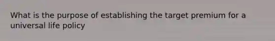 What is the purpose of establishing the target premium for a universal life policy