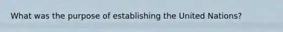 What was the purpose of establishing the United Nations?