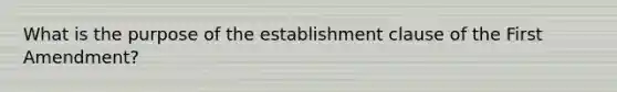 What is the purpose of the establishment clause of the First Amendment?