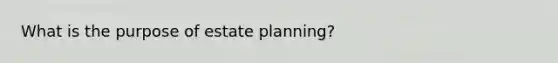 What is the purpose of estate planning?