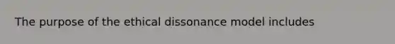 The purpose of the ethical dissonance model includes