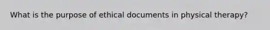 What is the purpose of ethical documents in physical therapy?