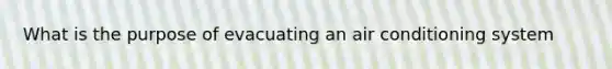 What is the purpose of evacuating an air conditioning system