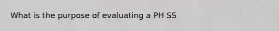 What is the purpose of evaluating a PH SS