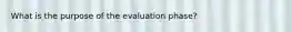 What is the purpose of the evaluation phase?