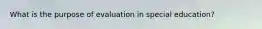 What is the purpose of evaluation in special education?