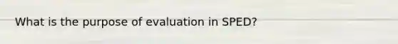 What is the purpose of evaluation in SPED?