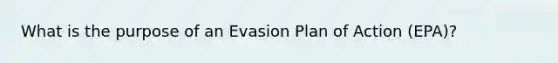 What is the purpose of an Evasion Plan of Action (EPA)?