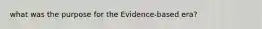 what was the purpose for the Evidence-based era?