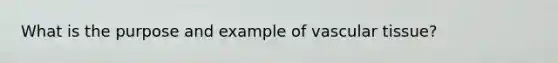 What is the purpose and example of vascular tissue?