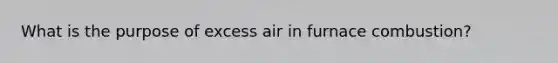 What is the purpose of excess air in furnace combustion?