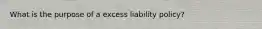 What is the purpose of a excess liability policy?