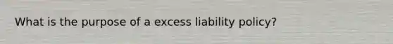 What is the purpose of a excess liability policy?