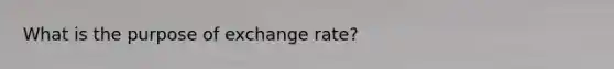 What is the purpose of exchange rate?