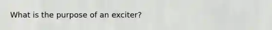 What is the purpose of an exciter?