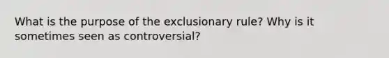 What is the purpose of the exclusionary rule? Why is it sometimes seen as controversial?