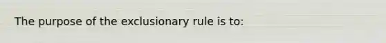 The purpose of the exclusionary rule is to: