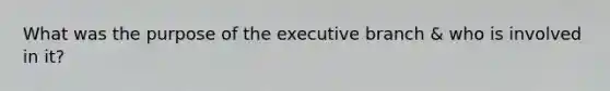 What was the purpose of the executive branch & who is involved in it?