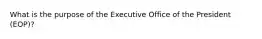 What is the purpose of the Executive Office of the President (EOP)?