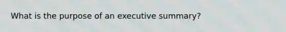 What is the purpose of an executive summary?