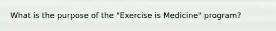 What is the purpose of the "Exercise is Medicine" program?