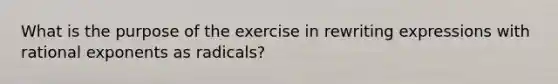 What is the purpose of the exercise in rewriting expressions with <a href='https://www.questionai.com/knowledge/kQs0xrg29H-rational-exponents' class='anchor-knowledge'>rational exponents</a> as radicals?