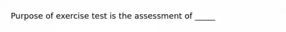 Purpose of exercise test is the assessment of _____