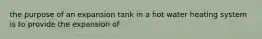 the purpose of an expansion tank in a hot water heating system is to provide the expansion of