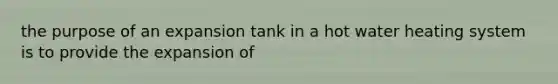 the purpose of an expansion tank in a hot water heating system is to provide the expansion of