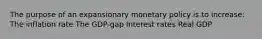 The purpose of an expansionary monetary policy is to increase: The inflation rate The GDP-gap Interest rates Real GDP