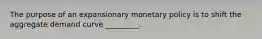 The purpose of an expansionary monetary policy is to shift the aggregate demand curve _________.